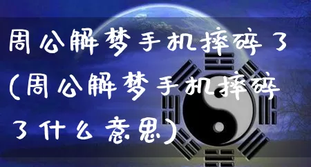 周公解梦手机摔碎了(周公解梦手机摔碎了什么意思)_https://www.dao-sheng-yuan.com_周公解梦_第1张