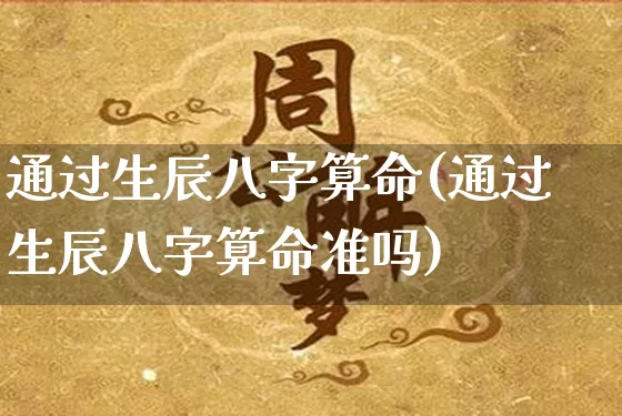 通过生辰八字算命(通过生辰八字算命准吗)_https://www.dao-sheng-yuan.com_五行_第1张