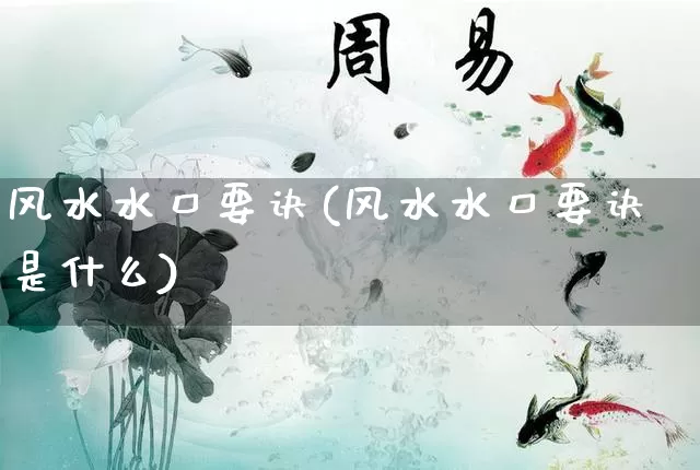 风水水口要诀(风水水口要诀是什么)_https://www.dao-sheng-yuan.com_风水_第1张