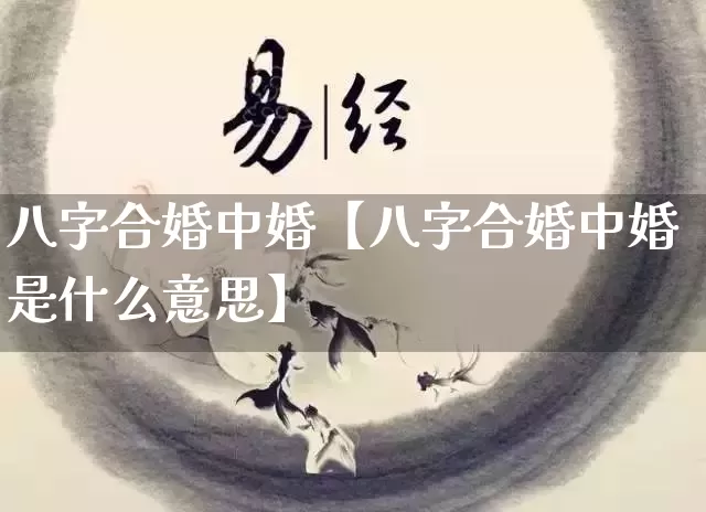 八字合婚中婚【八字合婚中婚是什么意思】_https://www.dao-sheng-yuan.com_八字_第1张