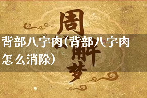 背部八字肉(背部八字肉怎么消除)_https://www.dao-sheng-yuan.com_八字_第1张