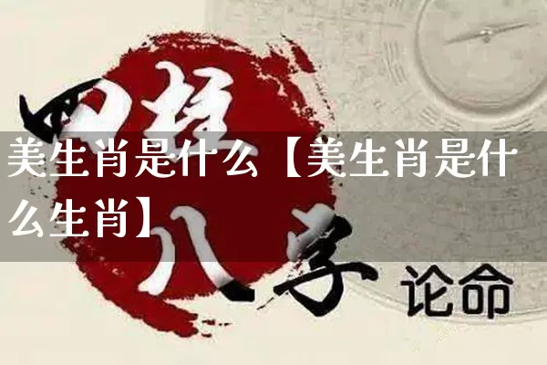 美生肖是什么【美生肖是什么生肖】_https://www.dao-sheng-yuan.com_生肖属相_第1张