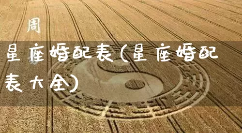 星座婚配表(星座婚配表大全)_https://www.dao-sheng-yuan.com_十二星座_第1张