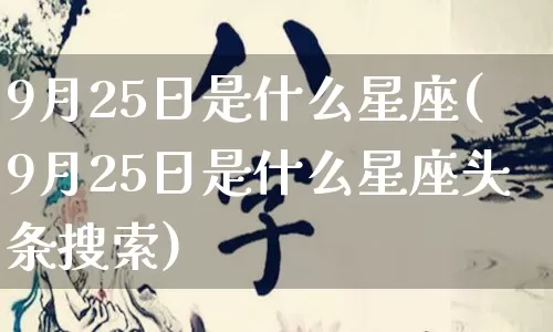 9月25日是什么星座(9月25日是什么星座头条搜索)_https://www.dao-sheng-yuan.com_十二星座_第1张