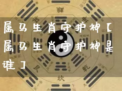 属马生肖守护神【属马生肖守护神是谁】_https://www.dao-sheng-yuan.com_生肖属相_第1张