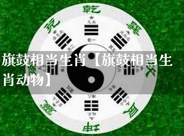 旗鼓相当生肖【旗鼓相当生肖动物】_https://www.dao-sheng-yuan.com_道源国学_第1张