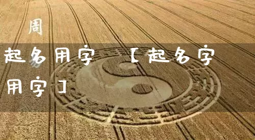 起名用字媱【起名字用字】_https://www.dao-sheng-yuan.com_起名_第1张