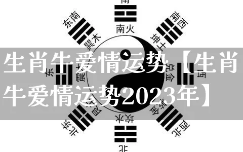 生肖牛爱情运势【生肖牛爱情运势2023年】_https://www.dao-sheng-yuan.com_生肖属相_第1张