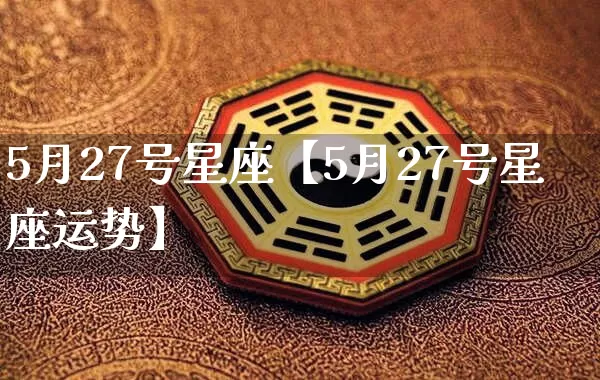 5月27号星座【5月27号星座运势】_https://www.dao-sheng-yuan.com_十二星座_第1张