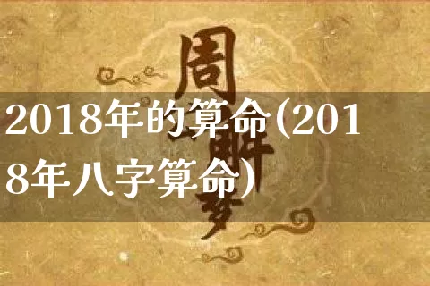 2018年的算命(2018年八字算命)_https://www.dao-sheng-yuan.com_算命_第1张