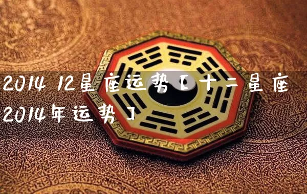 2014 12星座运势【十二星座2014年运势】_https://www.dao-sheng-yuan.com_十二星座_第1张