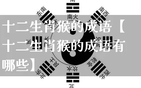 十二生肖猴的成语【十二生肖猴的成语有哪些】_https://www.dao-sheng-yuan.com_生肖属相_第1张