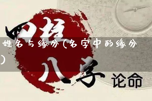 姓名与缘分(名字中的缘分)_https://www.dao-sheng-yuan.com_五行_第1张