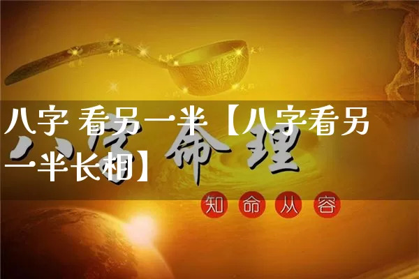 八字 看另一半【八字看另一半长相】_https://www.dao-sheng-yuan.com_八字_第1张