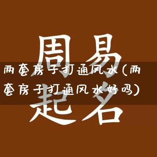 两套房子打通风水(两套房子打通风水好吗)_https://www.dao-sheng-yuan.com_风水_第1张