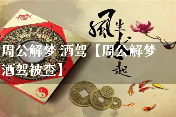 周公解梦 酒驾【周公解梦酒驾被查】_https://www.dao-sheng-yuan.com_周公解梦_第1张