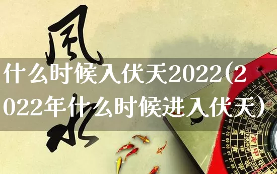 什么时候入伏天2022(2022年什么时候进入伏天)_https://www.dao-sheng-yuan.com_起名_第1张