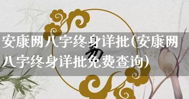 安康网八字终身详批(安康网八字终身详批免费查询)_https://www.dao-sheng-yuan.com_八字_第1张