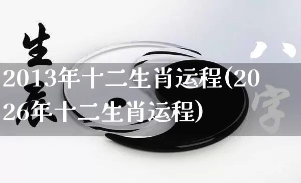 2013年十二生肖运程(2026年十二生肖运程)_https://www.dao-sheng-yuan.com_风水_第1张