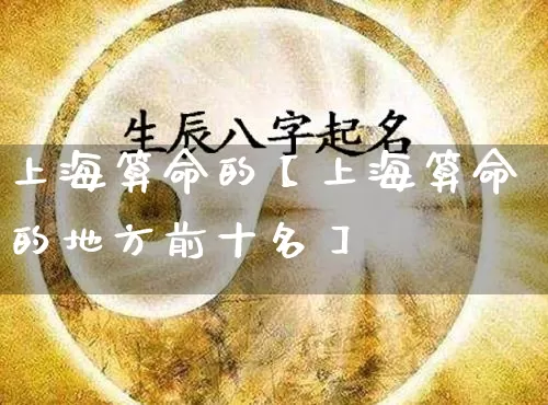 上海算命的【上海算命的地方前十名】_https://www.dao-sheng-yuan.com_算命_第1张