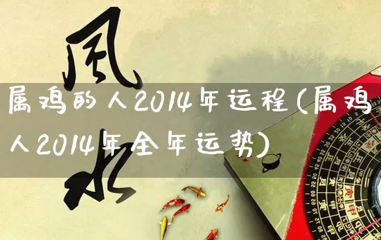 属鸡的人2014年运程(属鸡人2014年全年运势)_https://www.dao-sheng-yuan.com_算命_第1张