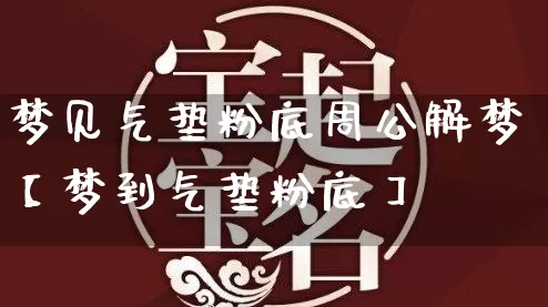 梦见气垫粉底周公解梦【梦到气垫粉底】_https://www.dao-sheng-yuan.com_周公解梦_第1张