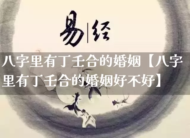 八字里有丁壬合的婚姻【八字里有丁壬合的婚姻好不好】_https://www.dao-sheng-yuan.com_五行_第1张