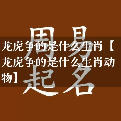 龙虎争的是什么生肖【龙虎争的是什么生肖动物】_https://www.dao-sheng-yuan.com_生肖属相_第1张