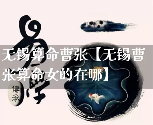 无锡算命曹张【无锡曹张算命女的在哪】_https://www.dao-sheng-yuan.com_算命_第1张