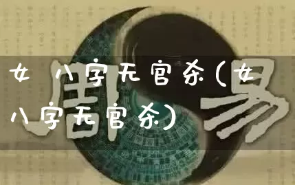 女 八字无官杀(女八字无官杀)_https://www.dao-sheng-yuan.com_八字_第1张