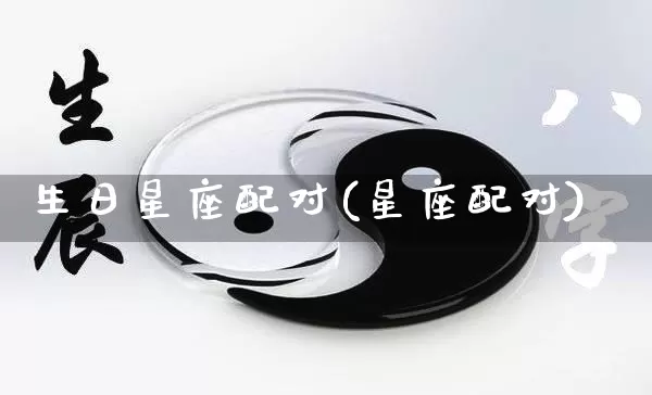 生日星座配对(星座配对)_https://www.dao-sheng-yuan.com_十二星座_第1张