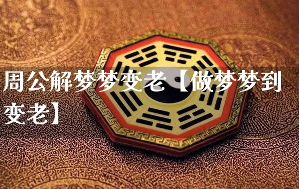 周公解梦梦变老【做梦梦到变老】_https://www.dao-sheng-yuan.com_周公解梦_第1张