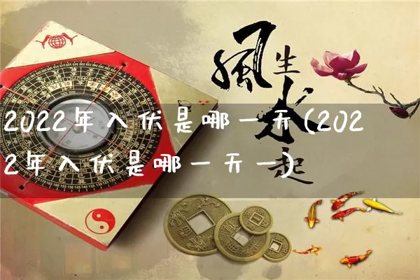 2022年入伏是哪一天(2022年入伏是哪一天一)_https://www.dao-sheng-yuan.com_八字_第1张