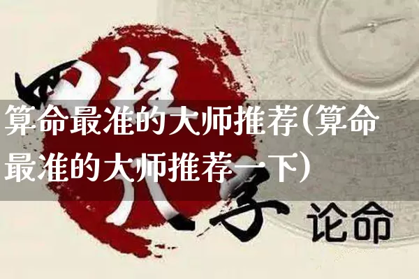 算命最准的大师推荐(算命最准的大师推荐一下)_https://www.dao-sheng-yuan.com_算命_第1张