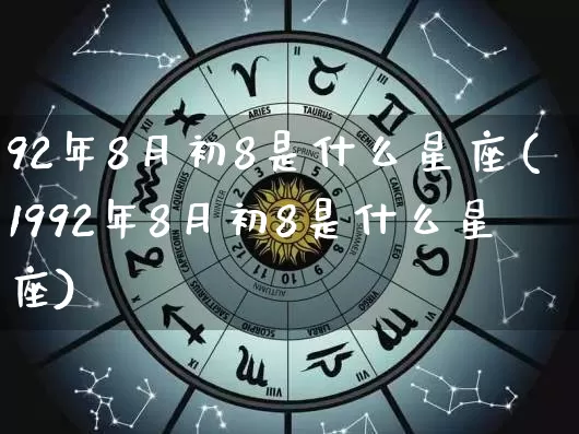 92年8月初8是什么星座(1992年8月初8是什么星座)_https://www.dao-sheng-yuan.com_十二星座_第1张