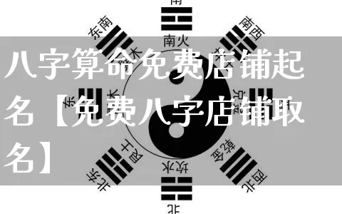 八字算命免费店铺起名【免费八字店铺取名】_https://www.dao-sheng-yuan.com_起名_第1张