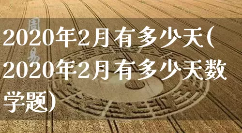 2020年2月有多少天(2020年2月有多少天数学题)_https://www.dao-sheng-yuan.com_易经_第1张