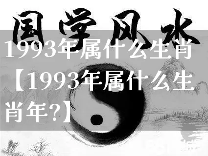 1993年属什么生肖【1993年属什么生肖年?】_https://www.dao-sheng-yuan.com_生肖属相_第1张