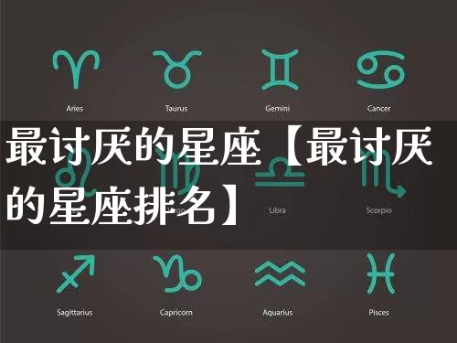 最讨厌的星座【最讨厌的星座排名】_https://www.dao-sheng-yuan.com_十二星座_第1张