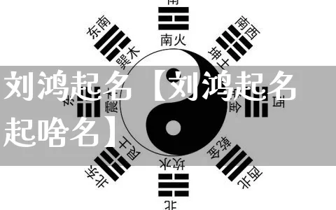 刘鸿起名【刘鸿起名起啥名】_https://www.dao-sheng-yuan.com_起名_第1张