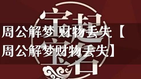 周公解梦 财物丢失【周公解梦财物丢失】_https://www.dao-sheng-yuan.com_周公解梦_第1张