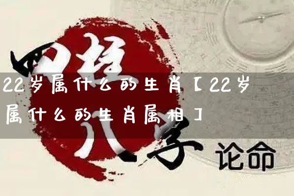 22岁属什么的生肖【22岁属什么的生肖属相】_https://www.dao-sheng-yuan.com_生肖属相_第1张