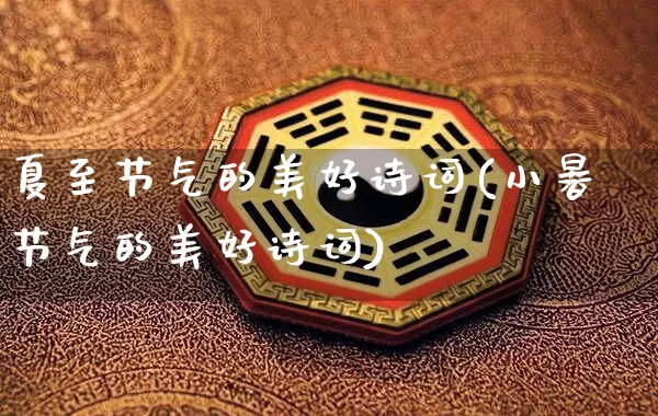 夏至节气的美好诗词(小暑节气的美好诗词)_https://www.dao-sheng-yuan.com_生肖属相_第1张