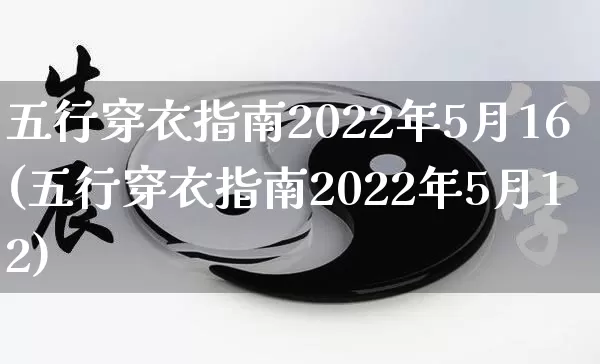 五行穿衣指南2022年5月16(五行穿衣指南2022年5月12)_https://www.dao-sheng-yuan.com_十二星座_第1张