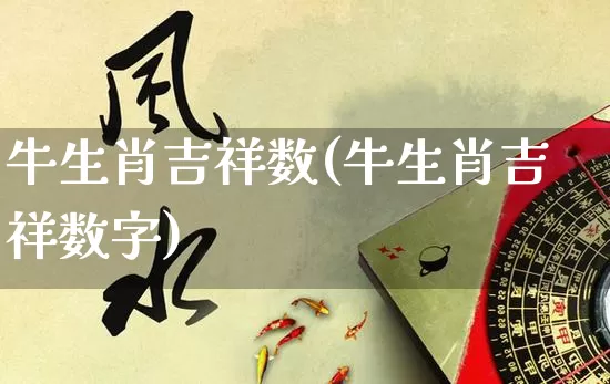 牛生肖吉祥数(牛生肖吉祥数字)_https://www.dao-sheng-yuan.com_生肖属相_第1张