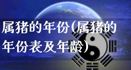 属猪的年份(属猪的年份表及年龄)_https://www.dao-sheng-yuan.com_十二星座_第1张