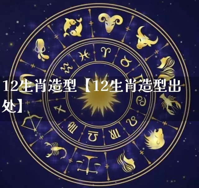 12生肖造型【12生肖造型出处】_https://www.dao-sheng-yuan.com_生肖属相_第1张