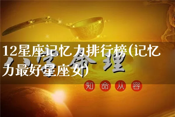 12星座记忆力排行榜(记忆力最好星座女)_https://www.dao-sheng-yuan.com_算命_第1张