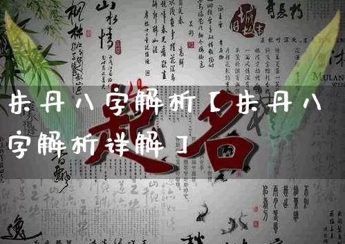 朱丹八字解析【朱丹八字解析详解】_https://www.dao-sheng-yuan.com_八字_第1张