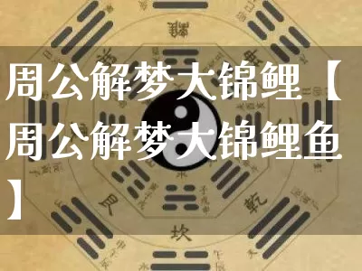 周公解梦大锦鲤【周公解梦大锦鲤鱼】_https://www.dao-sheng-yuan.com_周公解梦_第1张